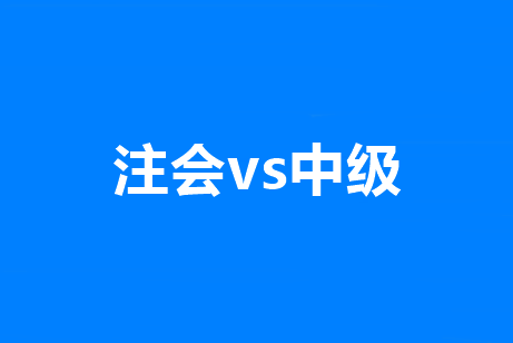 中级会计和注会都报名了难取舍？别慌！学对了就是一箭双雕