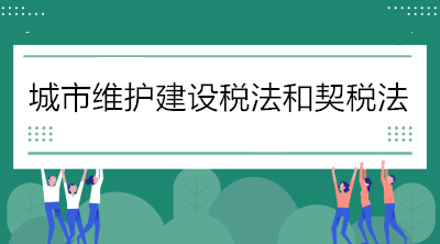 关于《城市维护建设税法》和《契税法》的解读