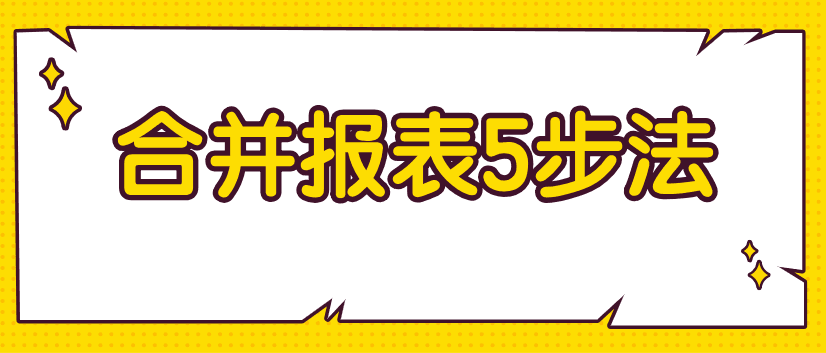 编制合并财务报表不好弄？教你5步搞定！