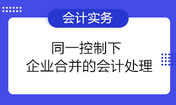 干货分享：同一控制下企业合并的会计处理 