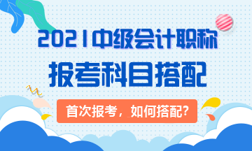 2021首次报考：3大类中级会计考生 该如何搭配科目？