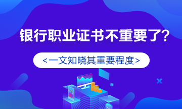 银行职业资格证书真的不重要了？认真你就输了！