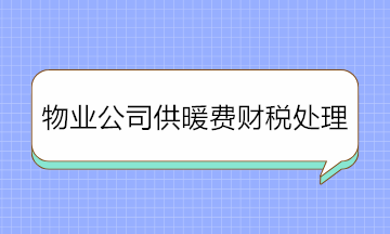 物业公司收取供暖费如何进行财税处理？纯干货！