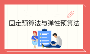 预算的编制方法——固定预算法与弹性预算法