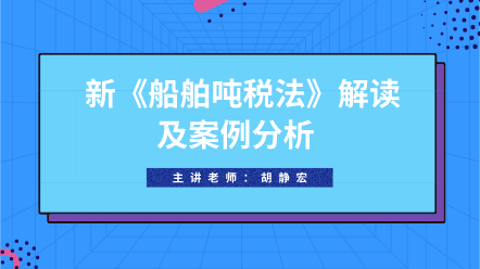 好课推荐：新《船舶吨税法》解读及案例分析