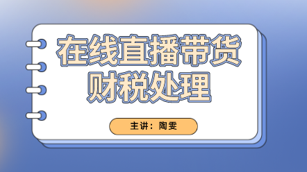 在线直播带货财税处理