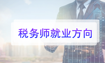 税务师就业方向有哪些？快来看看！