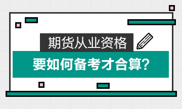 期货从业资格要如何备考才合算？