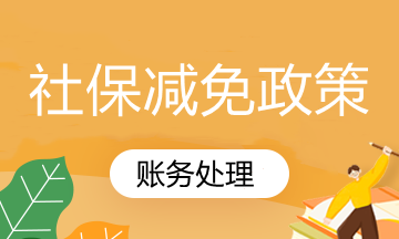 国家社保减免政策你知道怎么账务处理吗？