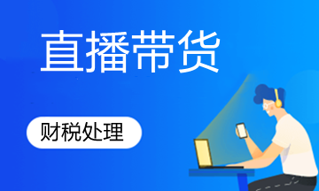 直播带货这么火，账税处理怎么做？