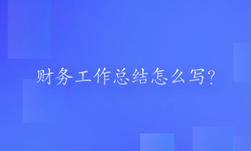 财务工作总结怎么写？一起来看一下吧！