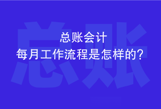 总账会计每个月的工作流程是怎样的？