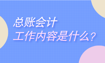 总账会计工作是干什么的？岗位职责是什么？