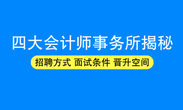 四大会计师事务所招聘方式/面试条件/晋升空间揭秘