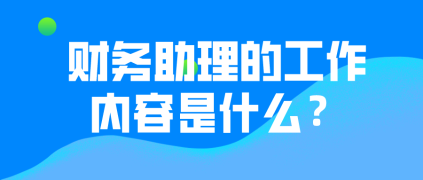 财务助理的工作内容有哪些？有哪些晋升途径？