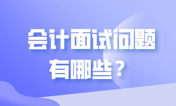 会计面试问题有哪些？一起来瞅瞅