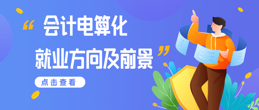 会计电算化的就业方向及就业前景帮你整理好了 快来看看吧