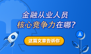 【热搜榜单】金融从业人员的核心竞争力在哪？