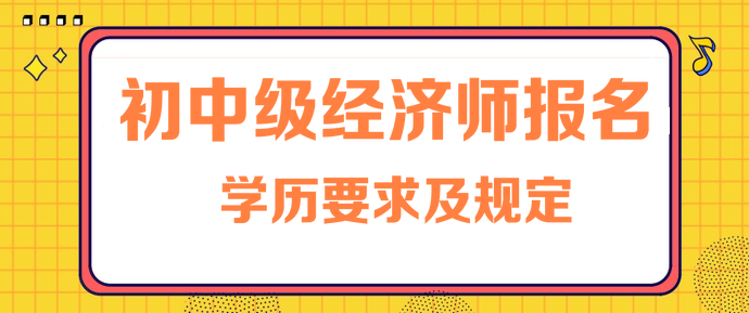 初中级经济师报名学历要求