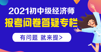 2021年初中级经济师报名答疑专栏