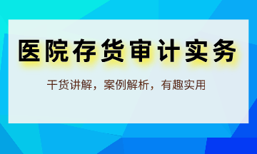 审计人员必学：医院存货审计实务