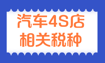 汽车4S店相关税种有哪些？