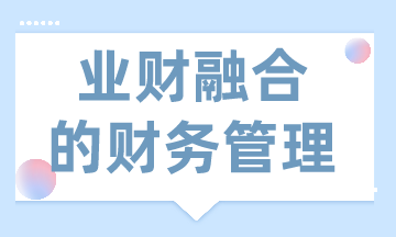 业财融合的财务管理有什么需求？