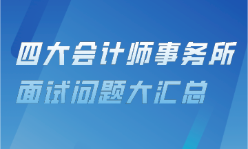 审计上岗直通车——四大会计事务所面试问题汇总！