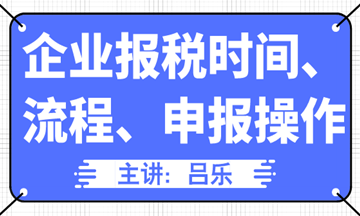企业报税时间、流程、申报操作汇总，全了！