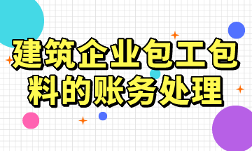 建筑企业包工包料的账务处理，常用！