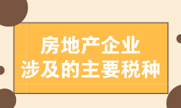 房地产企业涉及的主要税种有哪些？
