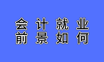 会计就业前景如何？不了解的人没有发言权