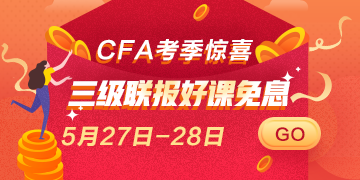 惊喜再来！5月27日 28日CFA三级联报好课 免息即将上线！