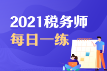 2021年税务师考试每日一练免费测试