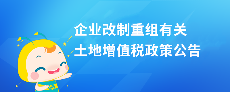 企业改制重组有关土地增值税政策公告