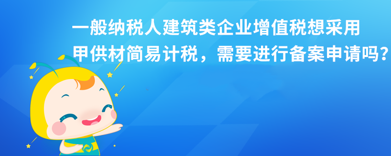 一般纳税人建筑类企业增值税想采用甲供材简易计税，需要进行备案申请吗？本