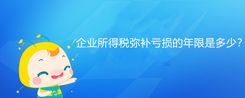 企业所得税弥补亏损的年限是多少？