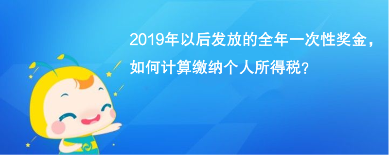 2019年以后发放的全年一次性奖金，如何计算缴纳个人所得税？