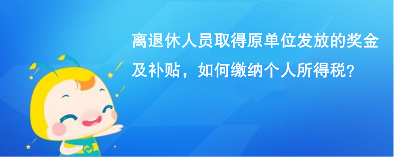 离退休人员取得原单位发放的奖金及补贴，如何缴纳个人所得税？