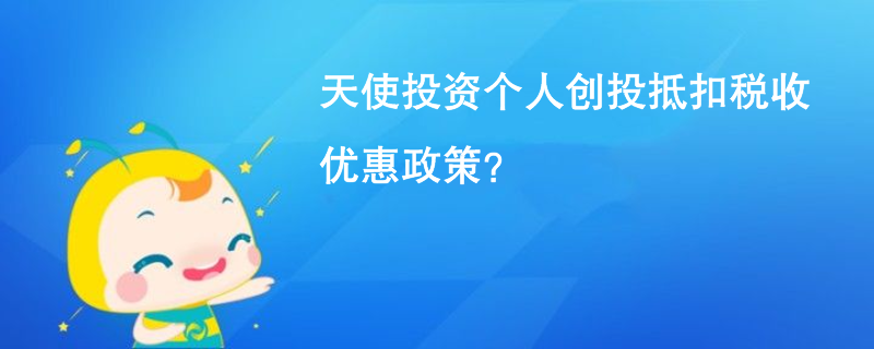 天使投资个人创投抵扣税收优惠政策？