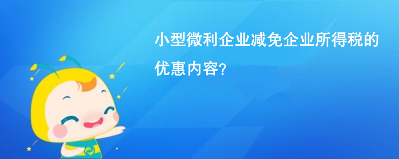 小型微利企业减免企业所得税的优惠内容？