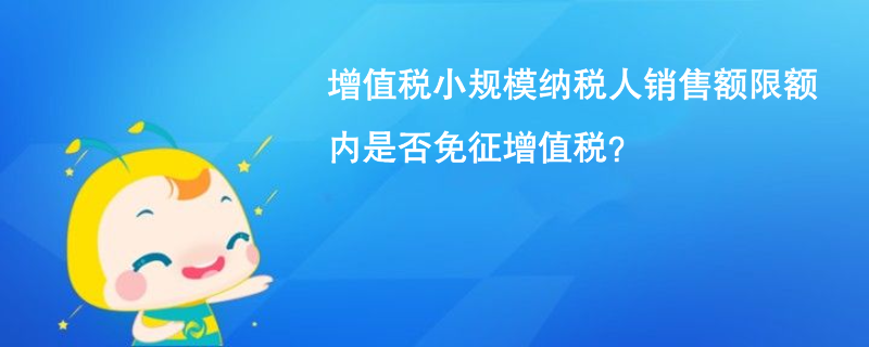 增值税小规模纳税人销售额限额内是否免征增值税？