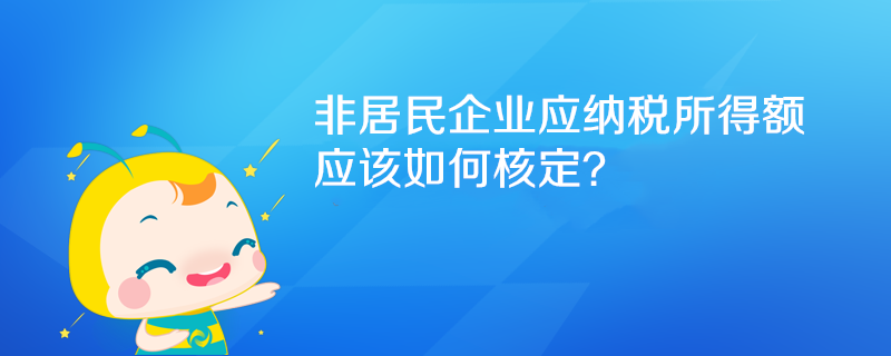 非居民企业应纳税所得额如何核定？