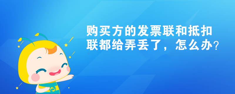 购买方的发票联和抵扣联都给弄丢了，怎么办？