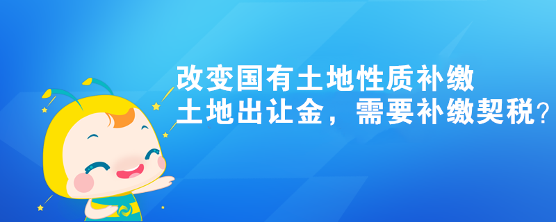 改变国有土地性质补缴土地出让金，需要补缴契税？