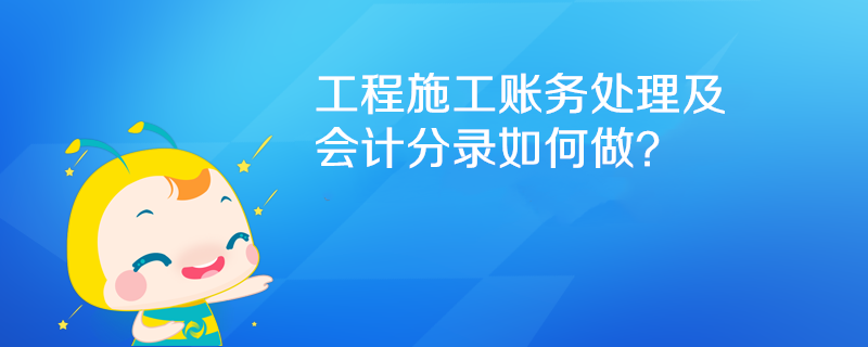 工程施工账务处理及会计分录如何做？