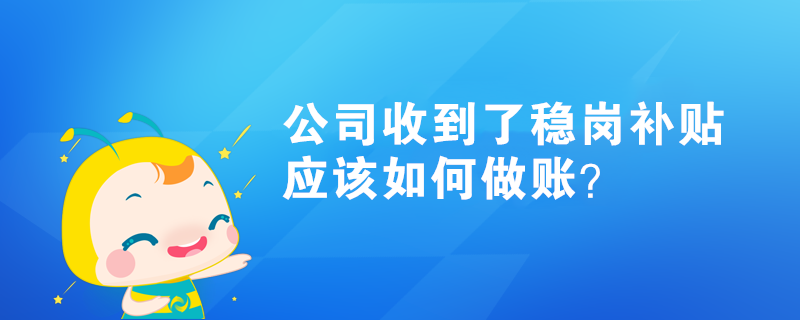 公司收到了稳岗补贴，应该如何做账？