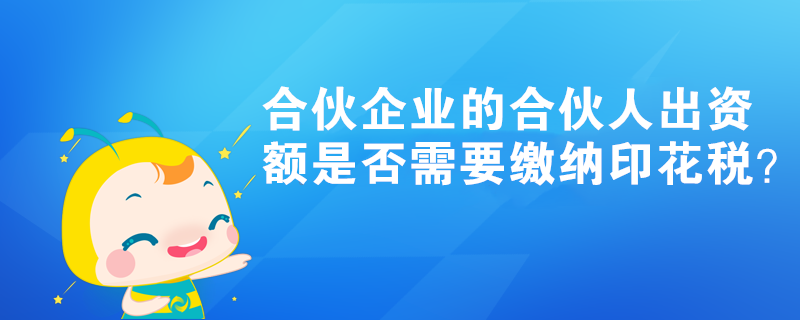 合伙企业的合伙人出资额是否需要缴纳印花税？
