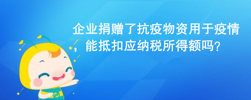 企业捐赠了抗疫物资用于疫情，能抵扣应纳税所得额吗？
