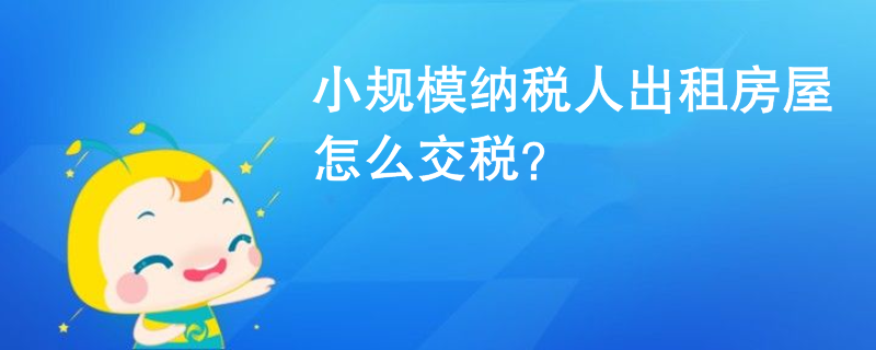 小规模纳税人出租房屋怎么交税？